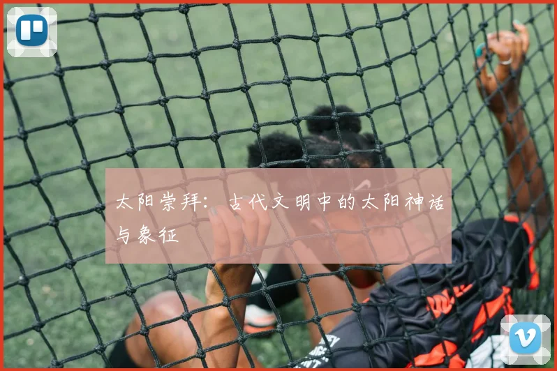 太阳崇拜：古代文明中的太阳神话与象征