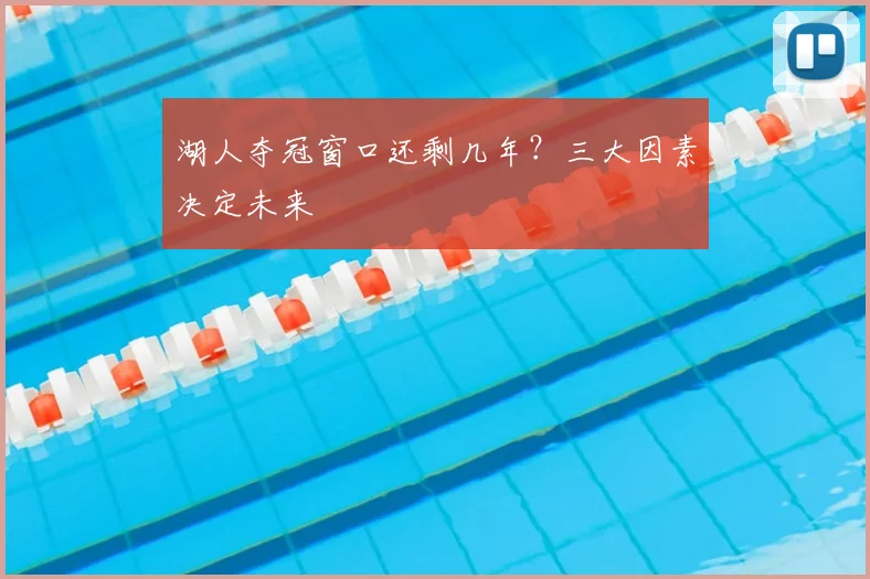 湖人夺冠窗口还剩几年？三大因素决定未来