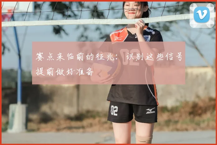 赛点来临前的征兆：识别这些信号提前做好准备