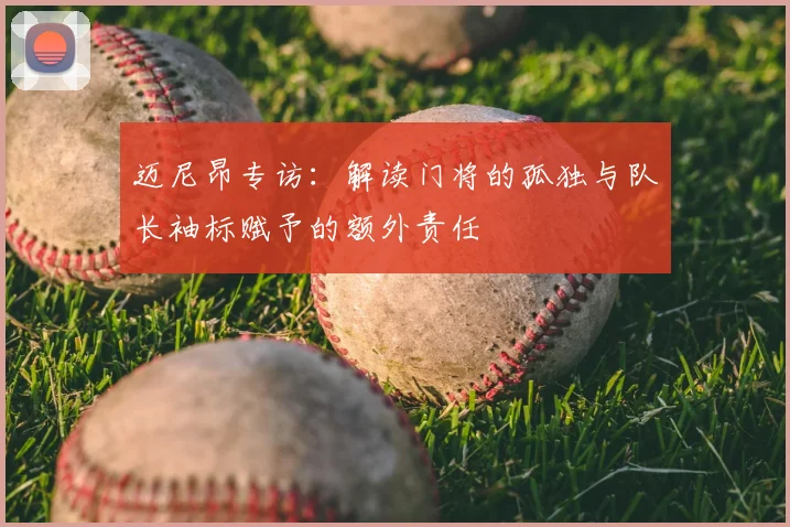 迈尼昂专访：解读门将的孤独与队长袖标赋予的额外责任