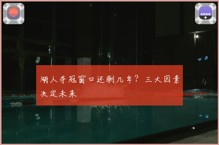湖人夺冠窗口还剩几年？三大因素决定未来