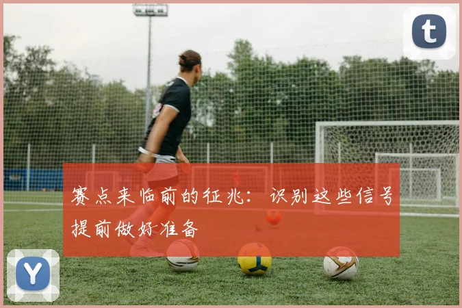 赛点来临前的征兆：识别这些信号提前做好准备